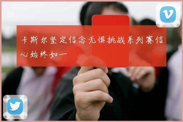 卡斯尔坚定信念无惧挑战系列赛信心始终如一
